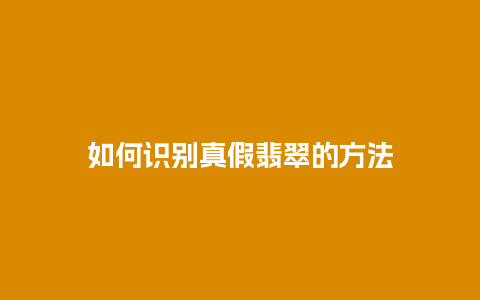 如何识别真假翡翠的方法