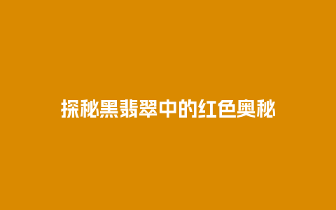 探秘黑翡翠中的红色奥秘