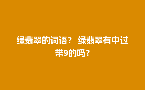 绿翡翠的词语？ 绿翡翠有中过带9的吗？