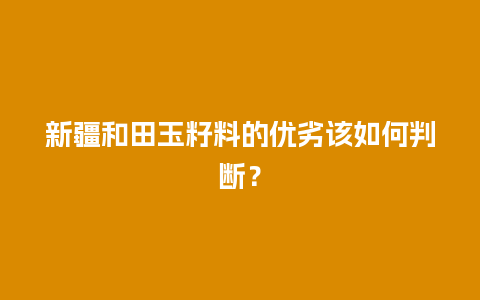 新疆和田玉籽料的优劣该如何判断？