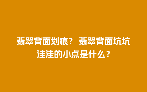 翡翠背面划痕？ 翡翠背面坑坑洼洼的小点是什么？