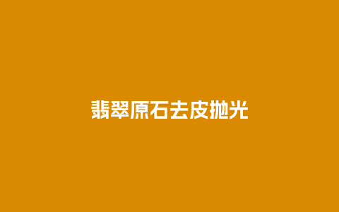 翡翠原石去皮抛光
