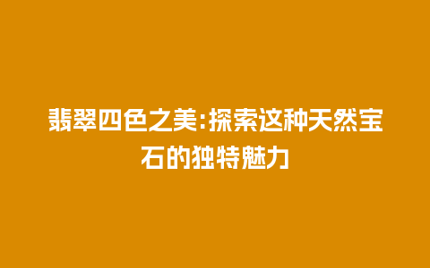 翡翠四色之美:探索这种天然宝石的独特魅力