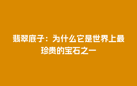 翡翠底子：为什么它是世界上最珍贵的宝石之一