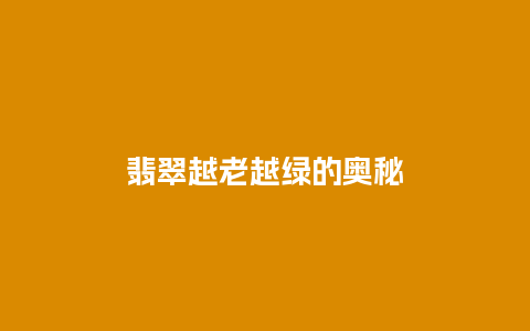 翡翠越老越绿的奥秘