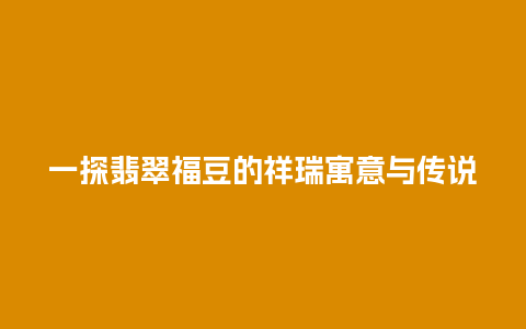 一探翡翠福豆的祥瑞寓意与传说