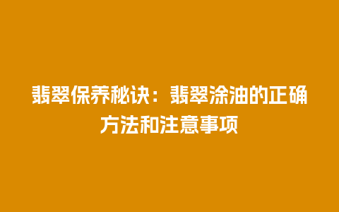 翡翠保养秘诀：翡翠涂油的正确方法和注意事项