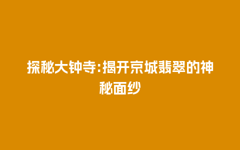 探秘大钟寺:揭开京城翡翠的神秘面纱