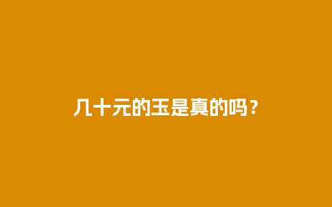 几十元的玉是真的吗？