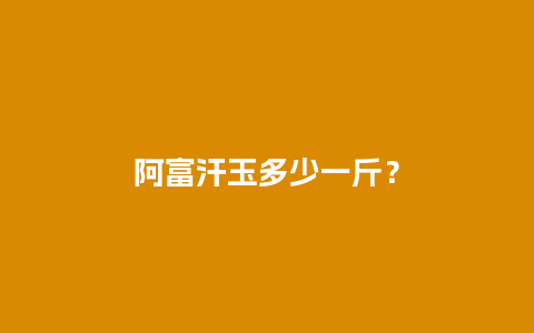 阿富汗玉多少一斤？