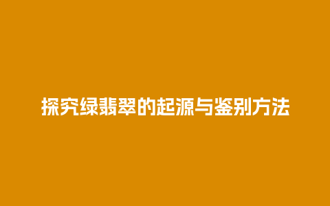 探究绿翡翠的起源与鉴别方法