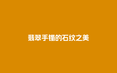 翡翠手镯的石纹之美