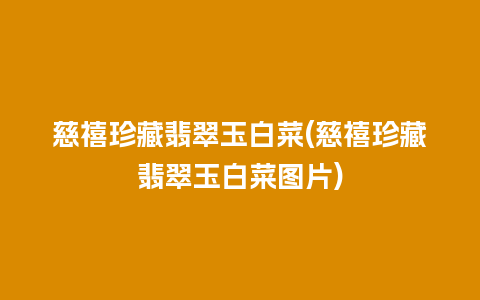 慈禧珍藏翡翠玉白菜(慈禧珍藏翡翠玉白菜图片)