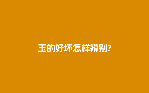 玉的好坏怎样辩别?