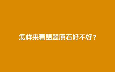 怎样来看翡翠原石好不好？