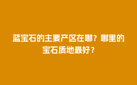 蓝宝石的主要产区在哪？哪里的宝石质地最好？