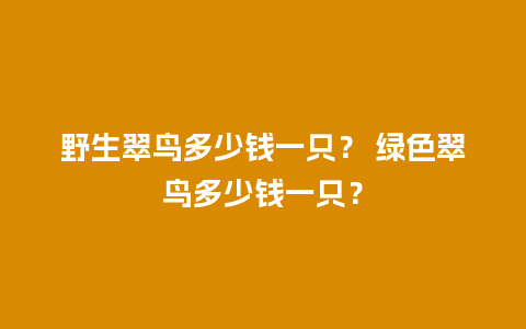 野生翠鸟多少钱一只？ 绿色翠鸟多少钱一只？