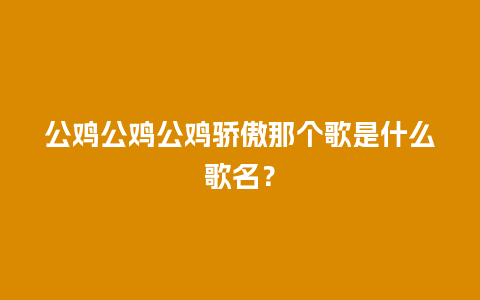 公鸡公鸡公鸡骄傲那个歌是什么歌名？