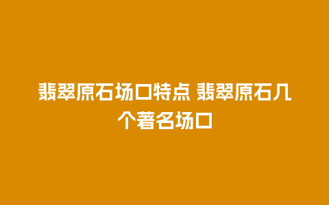 翡翠原石场口特点 翡翠原石几个著名场口