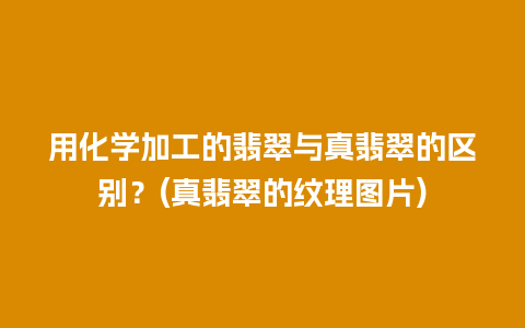 用化学加工的翡翠与真翡翠的区别？(真翡翠的纹理图片)