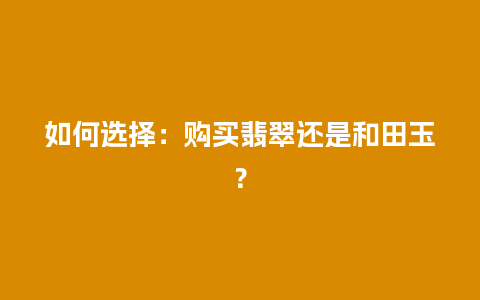 如何选择:购买翡翠还是和田玉?插图 如何选择:购买翡翠还是和田玉?