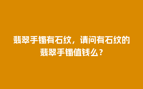 翡翠手镯有石纹，请问有石纹的翡翠手镯值钱么？