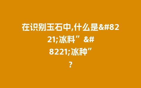在识别玉石中,什么是”冰料””冰种”?