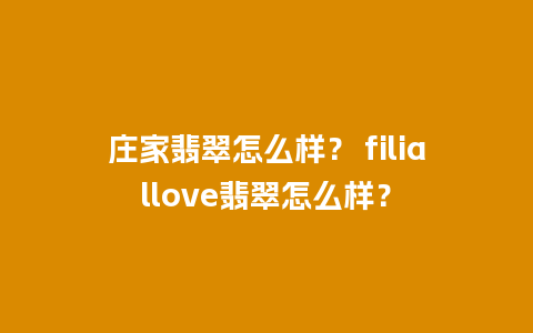 庄家翡翠怎么样？ filiallove翡翠怎么样？