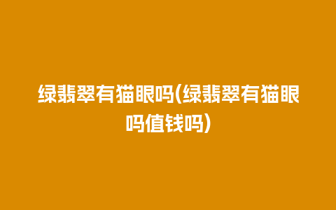 绿翡翠有猫眼吗(绿翡翠有猫眼吗值钱吗)