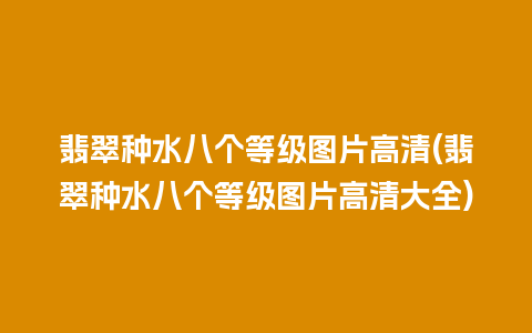 翡翠种水八个等级图片高清(翡翠种水八个等级图片高清大全)