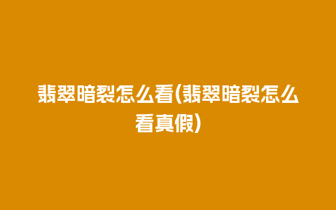 翡翠暗裂怎么看(翡翠暗裂怎么看真假)