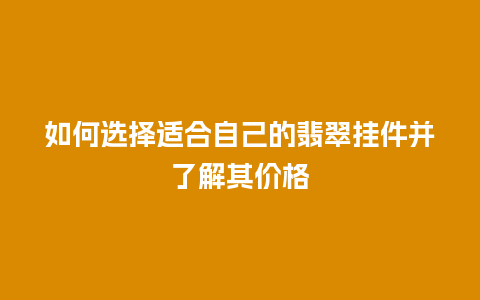 如何选择适合自己的翡翠挂件并了解其价格