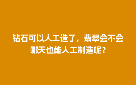 钻石可以人工造了，翡翠会不会哪天也能人工制造呢？