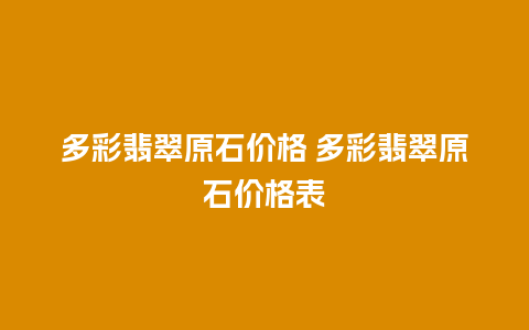 多彩翡翠原石价格 多彩翡翠原石价格表