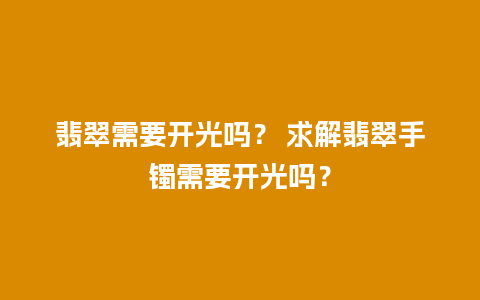 翡翠需要开光吗？ 求解翡翠手镯需要开光吗？