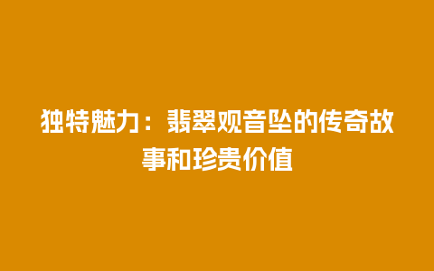 独特魅力：翡翠观音坠的传奇故事和珍贵价值