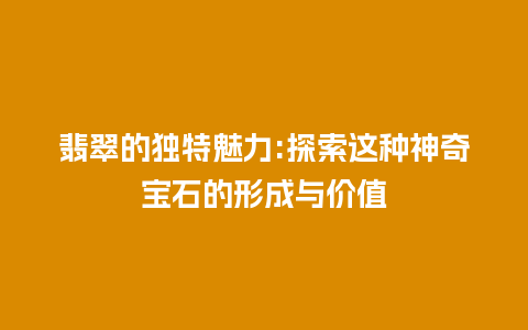 翡翠的独特魅力:探索这种神奇宝石的形成与价值