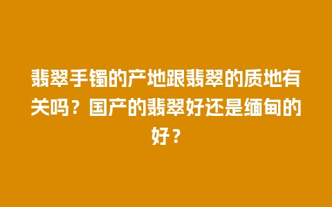翡翠手镯的产地跟翡翠的质地有关吗？国产的翡翠好还是缅甸的好？