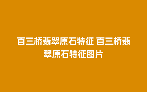 百三桥翡翠原石特征 百三桥翡翠原石特征图片