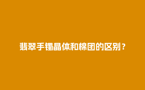 翡翠手镯晶体和棉团的区别？