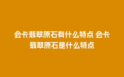 会卡翡翠原石有什么特点 会卡翡翠原石是什么特点