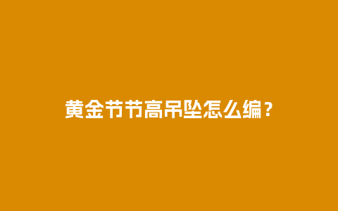 黄金节节高吊坠怎么编？