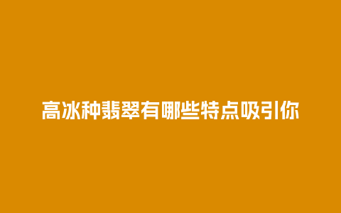 高冰种翡翠有哪些特点吸引你