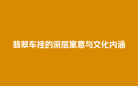 翡翠车挂的深层寓意与文化内涵