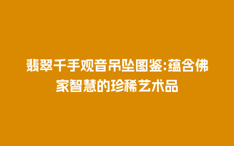 翡翠千手观音吊坠图鉴:蕴含佛家智慧的珍稀艺术品