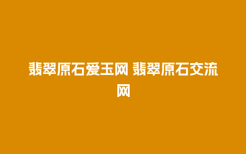 翡翠原石爱玉网 翡翠原石交流网