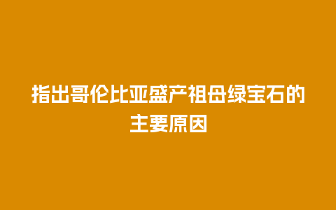指出哥伦比亚盛产祖母绿宝石的主要原因