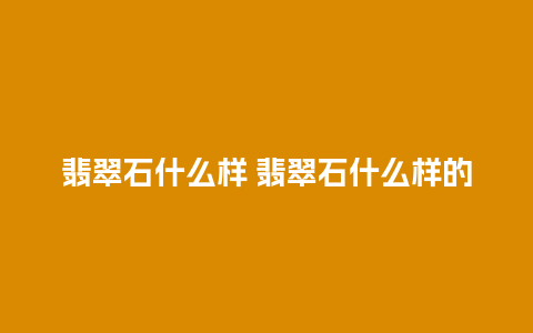 翡翠石什么样 翡翠石什么样的