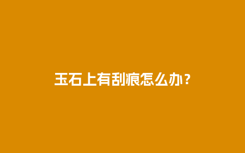 玉石上有刮痕怎么办？
