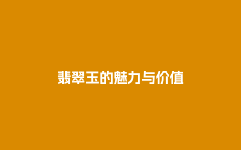 翡翠玉的魅力与价值